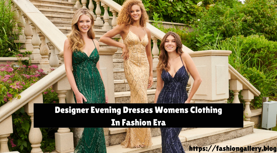 Designer Evening Dresses Womens Clothing In Fashion Era